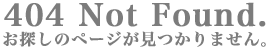 404 Not Found.��õ���Υڡ��������Ĥ���ޤ���